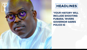 ‘Your history will include shooting Fubara,’ Rivers governor dares police IG and more