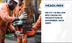 We hit 1.8 million bpd crude oil production in November, says NNPC and more