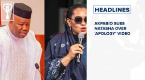 Akpabio sues Natasha over ‘apology’ video and more
