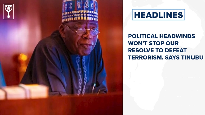 Political headwinds won’t stop our resolve to defeat terrorism, says Tinubu and more stories