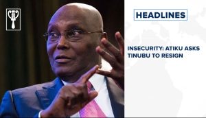 Insecurity: Atiku asks Tinubu to resign and more stories