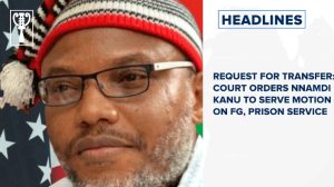 Request for transfer: Court orders Nnamdi Kanu to serve motion on FG, prison service and more
