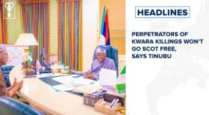 Perpetrators of Kwara killings won't go scot free, says Tinubu and more